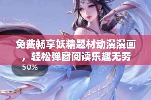 免费畅享妖精题材动漫漫画，轻松弹窗阅读乐趣无穷